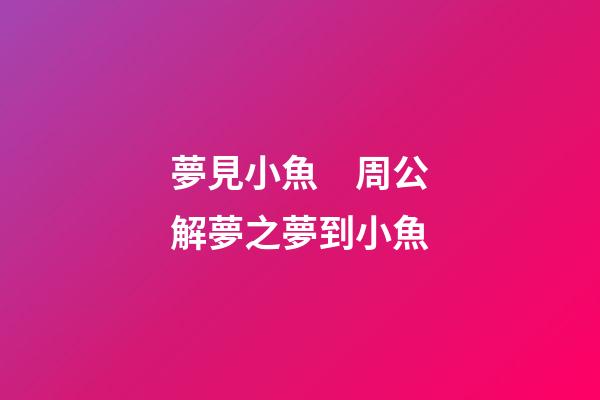 夢見小魚　周公解夢之夢到小魚